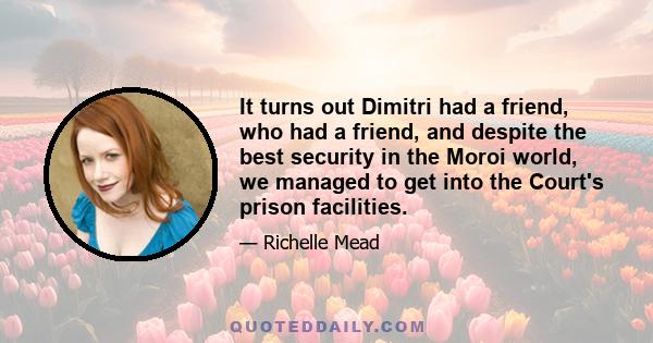 It turns out Dimitri had a friend, who had a friend, and despite the best security in the Moroi world, we managed to get into the Court's prison facilities.