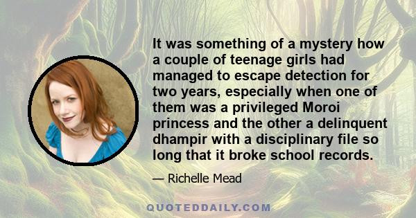 It was something of a mystery how a couple of teenage girls had managed to escape detection for two years, especially when one of them was a privileged Moroi princess and the other a delinquent dhampir with a