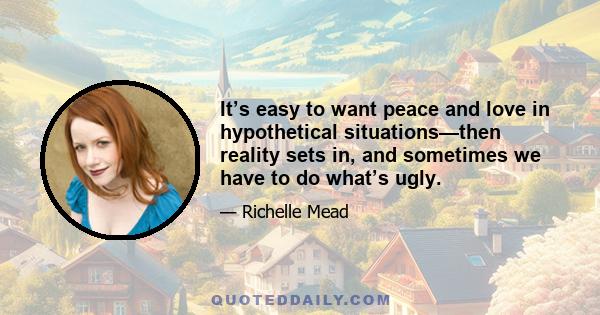 It’s easy to want peace and love in hypothetical situations—then reality sets in, and sometimes we have to do what’s ugly.