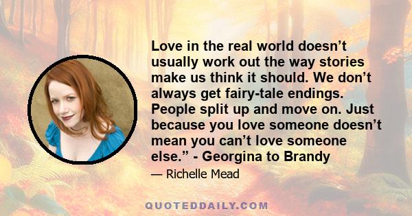 Love in the real world doesn’t usually work out the way stories make us think it should. We don’t always get fairy-tale endings. People split up and move on. Just because you love someone doesn’t mean you can’t love