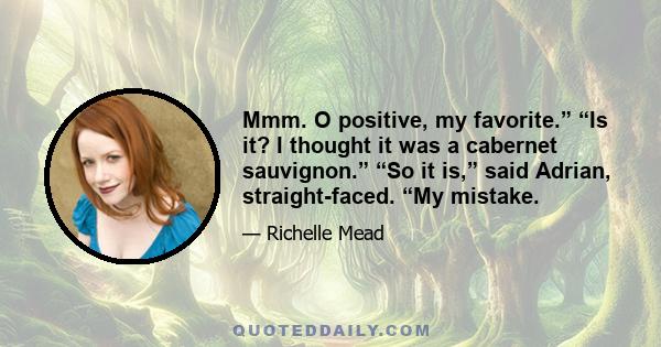 Mmm. O positive, my favorite.” “Is it? I thought it was a cabernet sauvignon.” “So it is,” said Adrian, straight-faced. “My mistake.