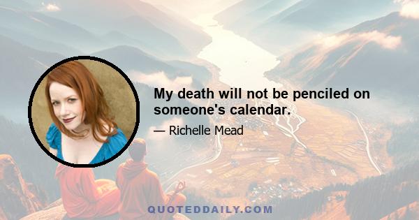 My death will not be penciled on someone's calendar.