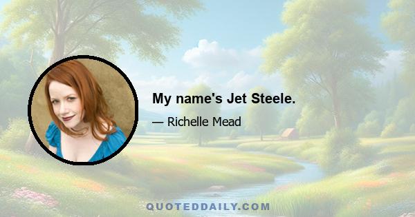 My name's Jet Steele.