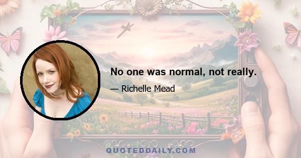 No one was normal, not really.