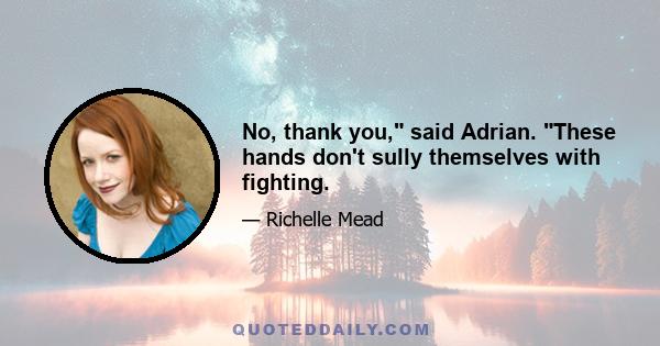 No, thank you, said Adrian. These hands don't sully themselves with fighting.