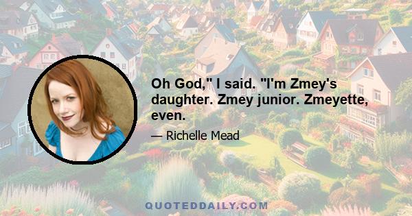 Oh God, I said. I'm Zmey's daughter. Zmey junior. Zmeyette, even.