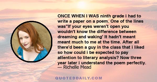 ONCE WHEN I WAS ninth grade i had to write a paper on a poem. One of the lines wasIf your eyes weren't open you wouldn't know the difference between dreaming and waking' It hadn't meant meant much to me at the time.