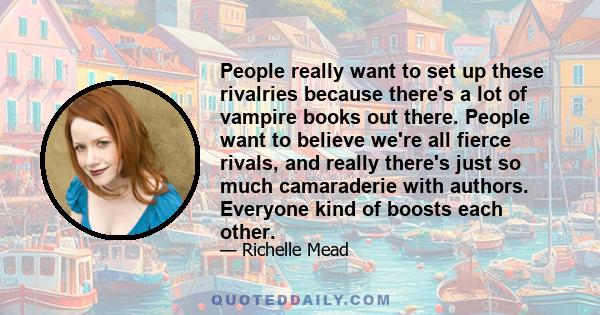 People really want to set up these rivalries because there's a lot of vampire books out there. People want to believe we're all fierce rivals, and really there's just so much camaraderie with authors. Everyone kind of