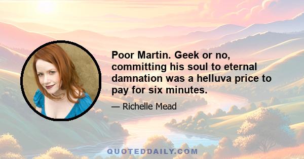 Poor Martin. Geek or no, committing his soul to eternal damnation was a helluva price to pay for six minutes.