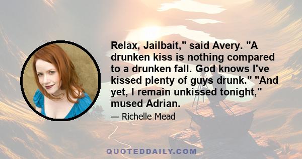 Relax, Jailbait, said Avery. A drunken kiss is nothing compared to a drunken fall. God knows I've kissed plenty of guys drunk. And yet, I remain unkissed tonight, mused Adrian.