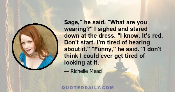 Sage, he said. What are you wearing? I sighed and stared down at the dress. I know. It's red. Don't start. I'm tired of hearing about it. Funny, he said. I don't think I could ever get tired of looking at it.