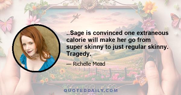 ..Sage is convinced one extraneous calorie will make her go from super skinny to just regular skinny. Tragedy.