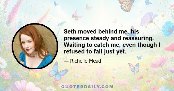 Seth moved behind me, his presence steady and reassuring. Waiting to catch me, even though I refused to fall just yet.