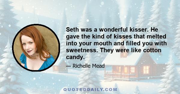 Seth was a wonderful kisser. He gave the kind of kisses that melted into your mouth and filled you with sweetness. They were like cotton candy.