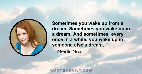 Sometimes you wake up from a dream. Sometimes you wake up in a dream. And sometimes, every once in a while, you wake up in someone else's dream.