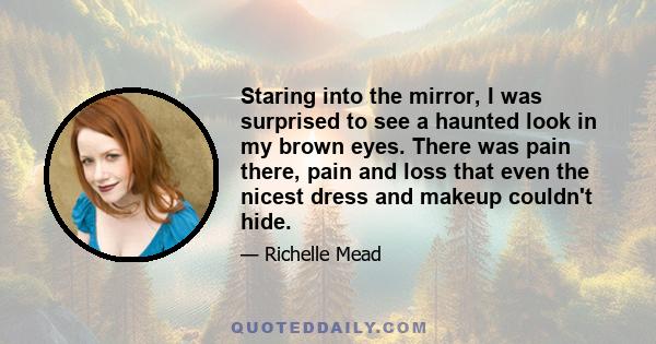 Staring into the mirror, I was surprised to see a haunted look in my brown eyes. There was pain there, pain and loss that even the nicest dress and makeup couldn't hide.