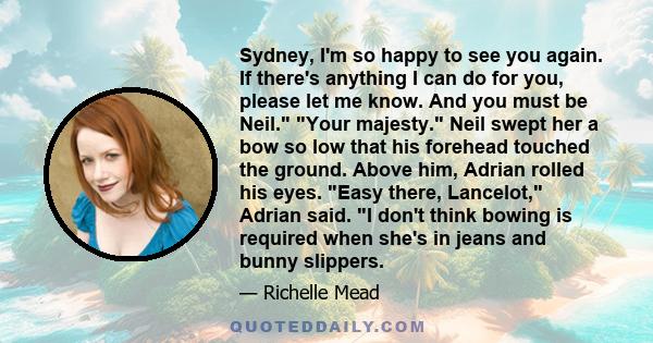 Sydney, I'm so happy to see you again. If there's anything I can do for you, please let me know. And you must be Neil. Your majesty. Neil swept her a bow so low that his forehead touched the ground. Above him, Adrian