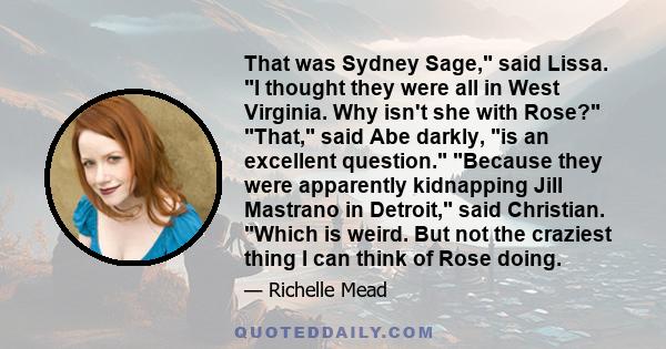 That was Sydney Sage, said Lissa. I thought they were all in West Virginia. Why isn't she with Rose? That, said Abe darkly, is an excellent question. Because they were apparently kidnapping Jill Mastrano in Detroit,