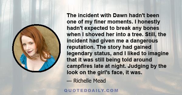 The incident with Dawn hadn't been one of my finer moments. I honestly hadn't expected to break any bones when I shoved her into a tree. Still, the incident had given me a dangerous reputation. The story had gained