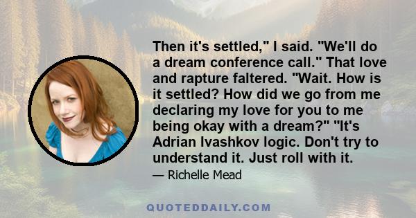 Then it's settled, I said. We'll do a dream conference call. That love and rapture faltered. Wait. How is it settled? How did we go from me declaring my love for you to me being okay with a dream? It's Adrian Ivashkov