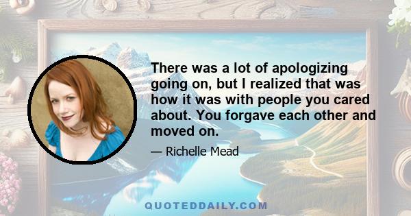 There was a lot of apologizing going on, but I realized that was how it was with people you cared about. You forgave each other and moved on.