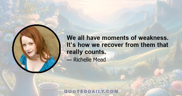 We all have moments of weakness. It’s how we recover from them that really counts.