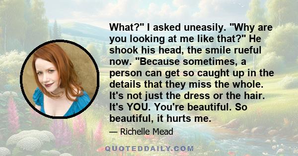 What? I asked uneasily. Why are you looking at me like that? He shook his head, the smile rueful now. Because sometimes, a person can get so caught up in the details that they miss the whole. It's not just the dress or