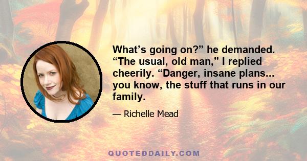 What’s going on?” he demanded. “The usual, old man,” I replied cheerily. “Danger, insane plans... you know, the stuff that runs in our family.