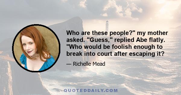Who are these people? my mother asked. Guess, replied Abe flatly. Who would be foolish enough to break into court after escaping it?