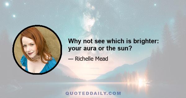 Why not see which is brighter: your aura or the sun?