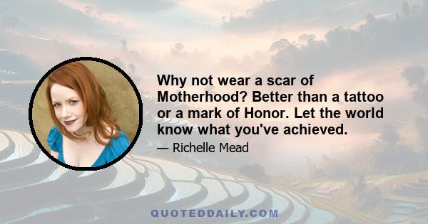 Why not wear a scar of Motherhood? Better than a tattoo or a mark of Honor. Let the world know what you've achieved.