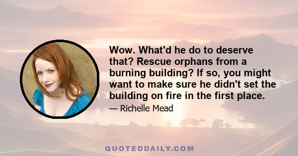 Wow. What'd he do to deserve that? Rescue orphans from a burning building? If so, you might want to make sure he didn't set the building on fire in the first place.