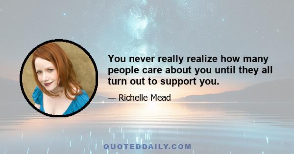 You never really realize how many people care about you until they all turn out to support you.