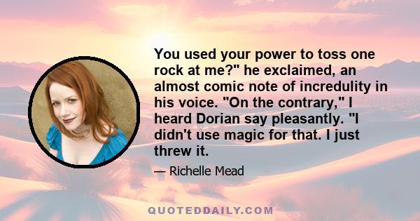 You used your power to toss one rock at me? he exclaimed, an almost comic note of incredulity in his voice. On the contrary, I heard Dorian say pleasantly. I didn't use magic for that. I just threw it.