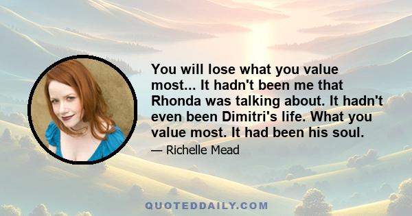 You will lose what you value most... It hadn't been me that Rhonda was talking about. It hadn't even been Dimitri's life. What you value most. It had been his soul.