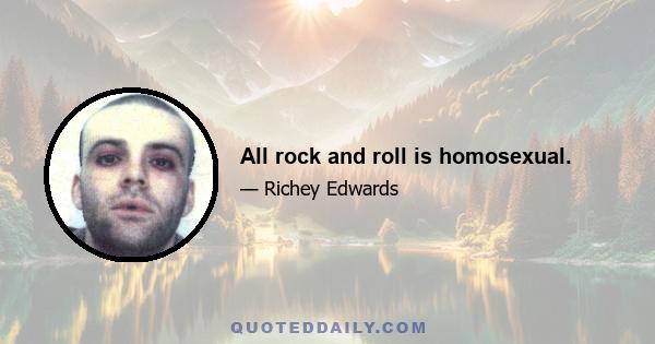 All rock and roll is homosexual.