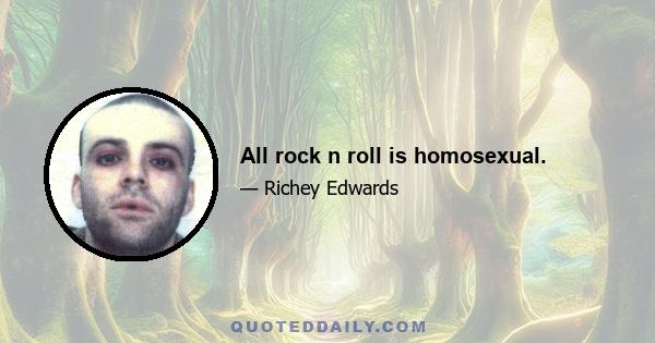 All rock n roll is homosexual.