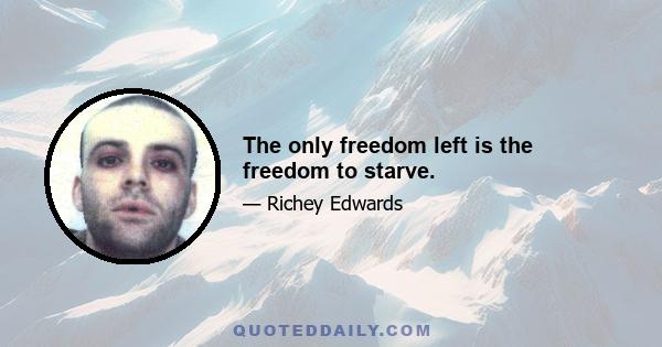 The only freedom left is the freedom to starve.