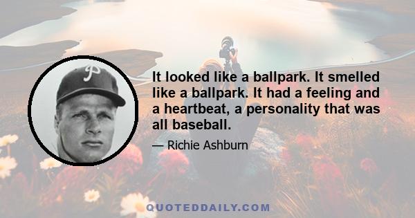 It looked like a ballpark. It smelled like a ballpark. It had a feeling and a heartbeat, a personality that was all baseball.