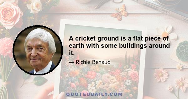 A cricket ground is a flat piece of earth with some buildings around it.