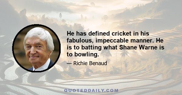 He has defined cricket in his fabulous, impeccable manner. He is to batting what Shane Warne is to bowling.