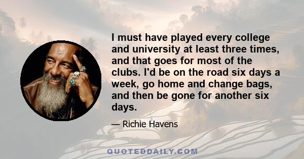 I must have played every college and university at least three times, and that goes for most of the clubs. I'd be on the road six days a week, go home and change bags, and then be gone for another six days.