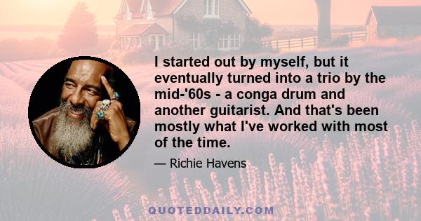 I started out by myself, but it eventually turned into a trio by the mid-'60s - a conga drum and another guitarist. And that's been mostly what I've worked with most of the time.