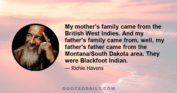 My mother's family came from the British West Indies. And my father's family came from, well, my father's father came from the Montana/South Dakota area. They were Blackfoot Indian.