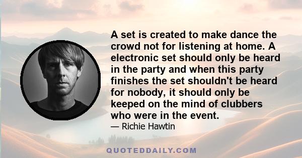 A set is created to make dance the crowd not for listening at home. A electronic set should only be heard in the party and when this party finishes the set shouldn't be heard for nobody, it should only be keeped on the