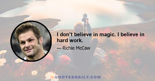 I don’t believe in magic. I believe in hard work.