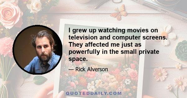 I grew up watching movies on television and computer screens. They affected me just as powerfully in the small private space.