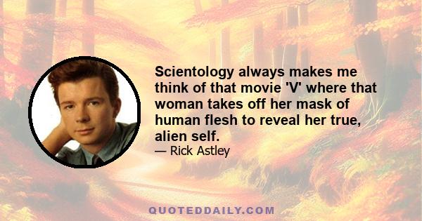 Scientology always makes me think of that movie 'V' where that woman takes off her mask of human flesh to reveal her true, alien self.