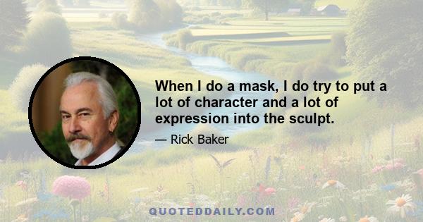 When I do a mask, I do try to put a lot of character and a lot of expression into the sculpt.