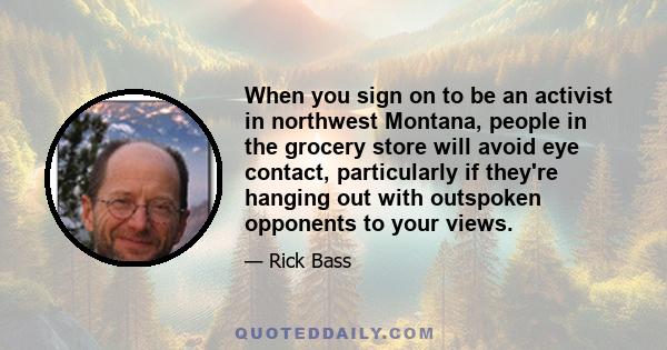 When you sign on to be an activist in northwest Montana, people in the grocery store will avoid eye contact, particularly if they're hanging out with outspoken opponents to your views.